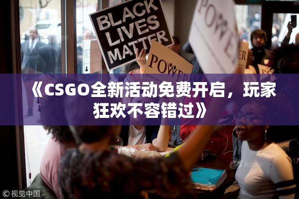 《CSGO全新活动免费开启，玩家狂欢不容错过》