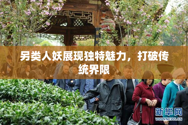 另类人妖展现独特魅力，打破传统界限