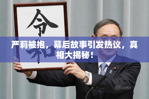 严莉被抱，幕后故事引发热议，真相大揭秘！