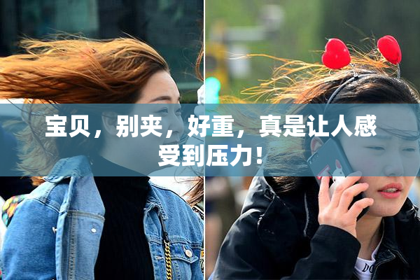 宝贝，别夹，好重，真是让人感受到压力！