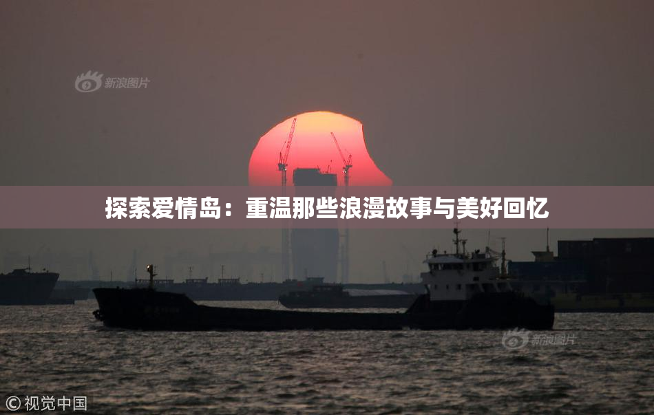 探索爱情岛：重温那些浪漫故事与美好回忆