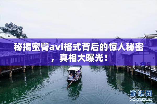 秘揭蜜臀avi格式背后的惊人秘密，真相大曝光！