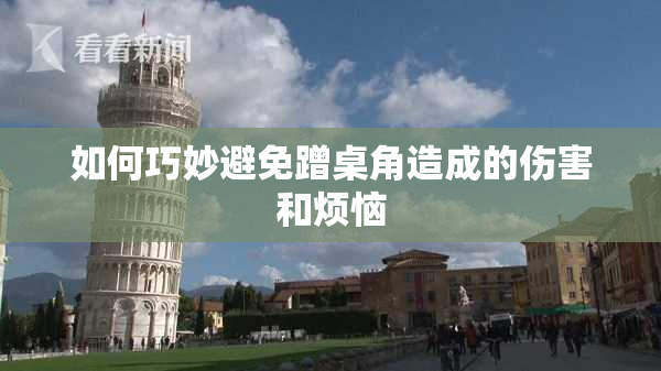 如何巧妙避免蹭桌角造成的伤害和烦恼