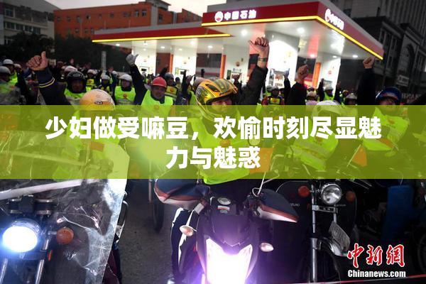少妇做受嘛豆，欢愉时刻尽显魅力与魅惑