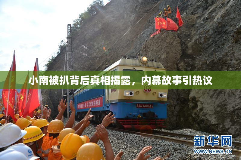 小南被扒背后真相揭露，内幕故事引热议