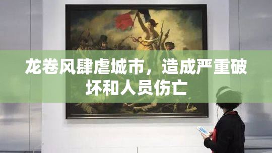 龙卷风肆虐城市，造成严重破坏和人员伤亡
