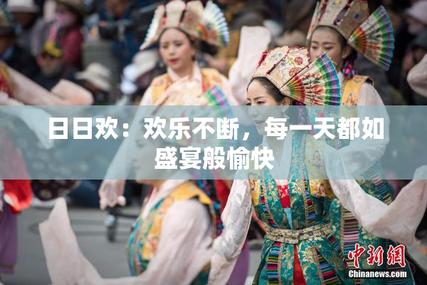 日日欢：欢乐不断，每一天都如盛宴般愉快