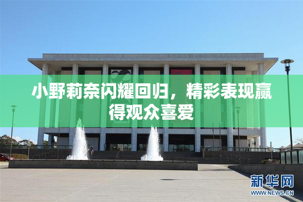 小野莉奈闪耀回归，精彩表现赢得观众喜爱