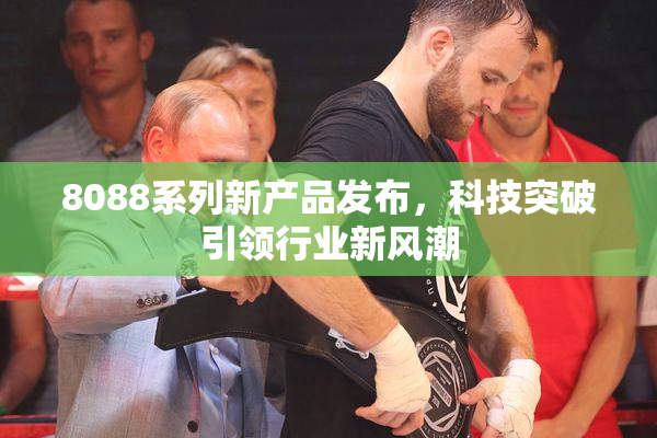 8088系列新产品发布，科技突破引领行业新风潮