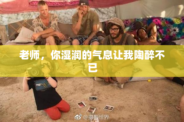 老师，你湿润的气息让我陶醉不已
