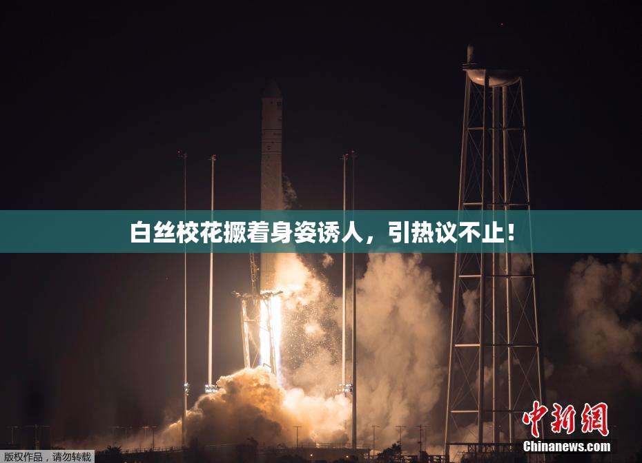 白丝校花撅着身姿诱人，引热议不止！