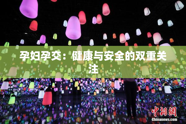 孕妇孕交：健康与安全的双重关注