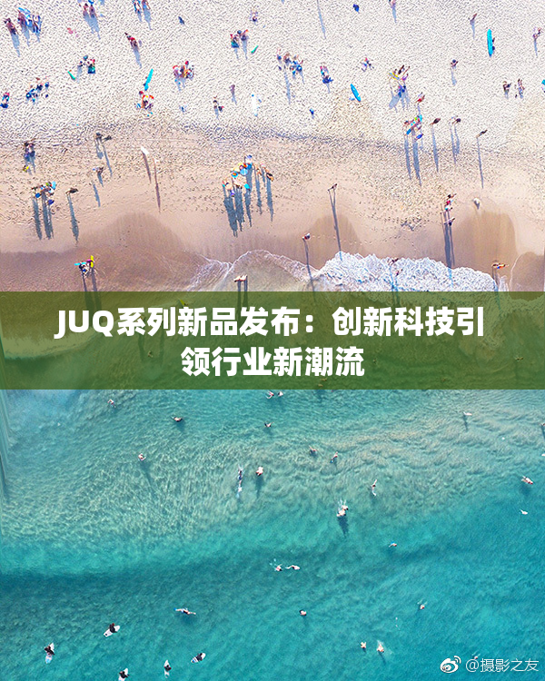 JUQ系列新品发布：创新科技引领行业新潮流