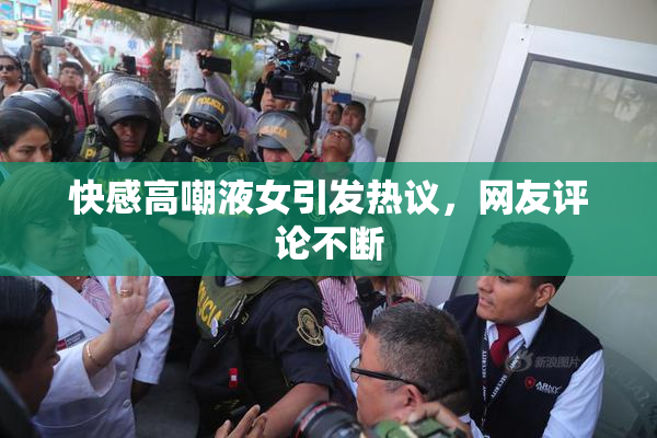 快感高嘲液女引发热议，网友评论不断