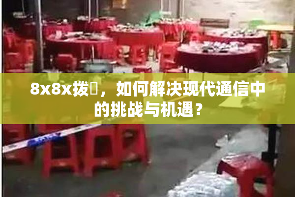 8x8x拨牐，如何解决现代通信中的挑战与机遇？