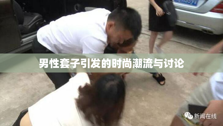 男性套子引发的时尚潮流与讨论
