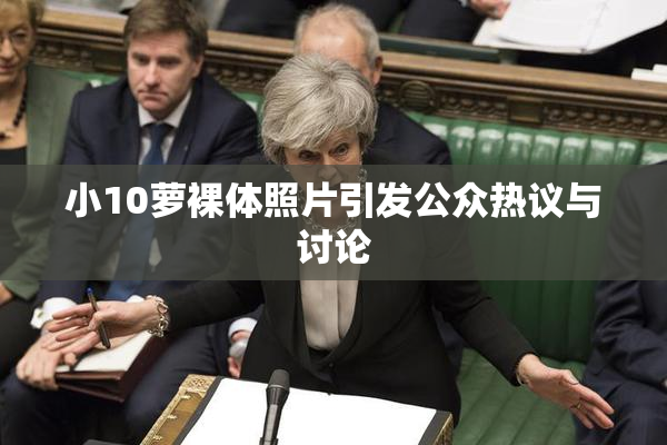 小10萝裸体照片引发公众热议与讨论