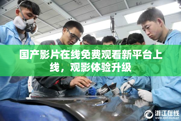 国产影片在线免费观看新平台上线，观影体验升级