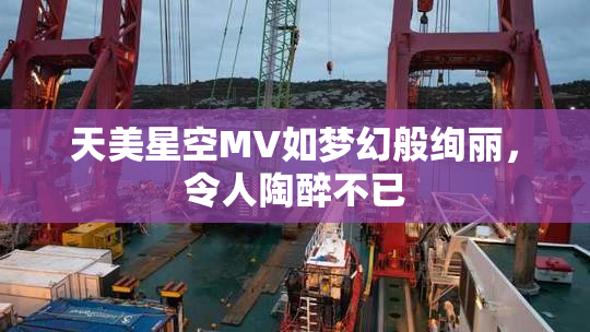 天美星空MV如梦幻般绚丽，令人陶醉不已