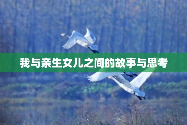 我与亲生女儿之间的故事与思考