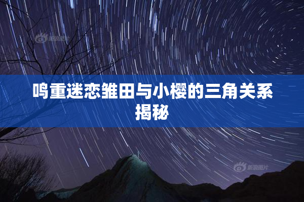 鸣重迷恋雏田与小樱的三角关系揭秘