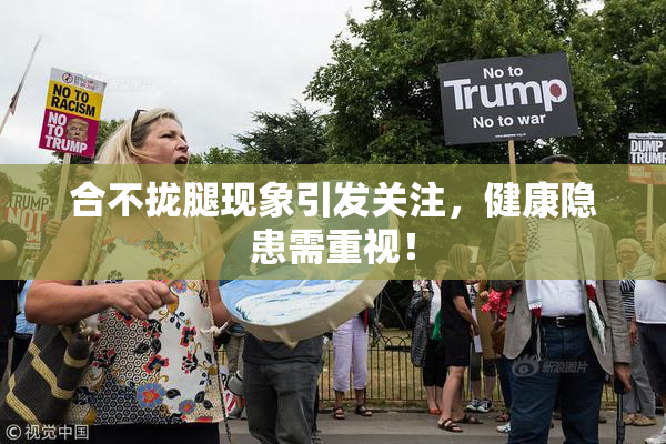 合不拢腿现象引发关注，健康隐患需重视！