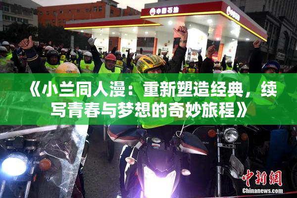 《小兰同人漫：重新塑造经典，续写青春与梦想的奇妙旅程》