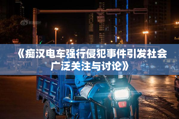 《痴汉电车强行侵犯事件引发社会广泛关注与讨论》