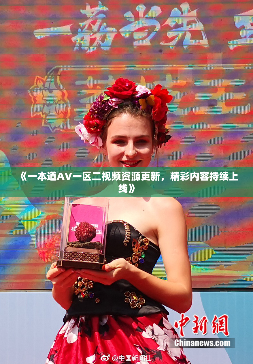 《一本道AV一区二视频资源更新，精彩内容持续上线》