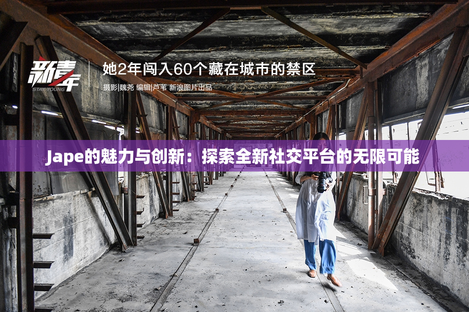 Jape的魅力与创新：探索全新社交平台的无限可能