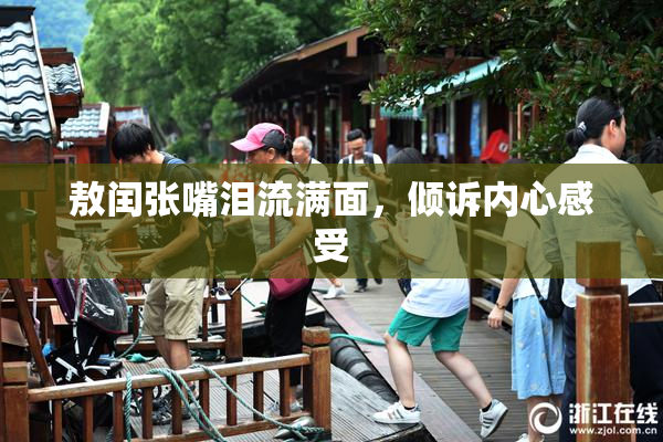 敖闰张嘴泪流满面，倾诉内心感受