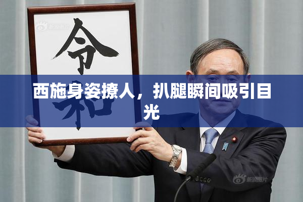 西施身姿撩人，扒腿瞬间吸引目光