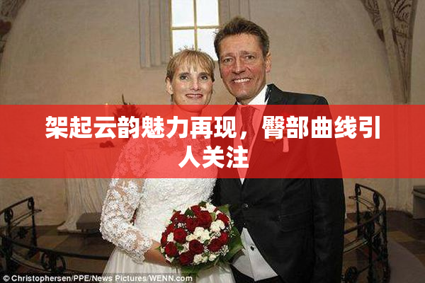 架起云韵魅力再现，臀部曲线引人关注