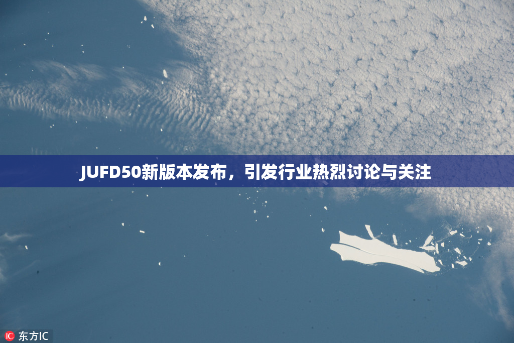 JUFD50新版本发布，引发行业热烈讨论与关注