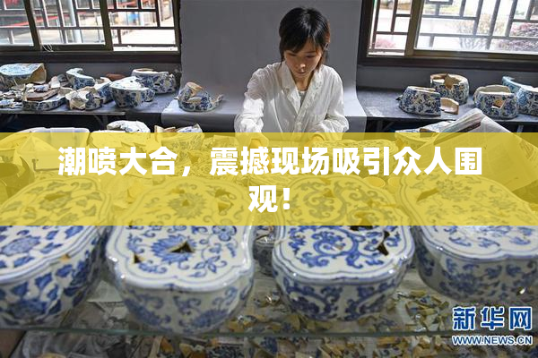 潮喷大合，震撼现场吸引众人围观！