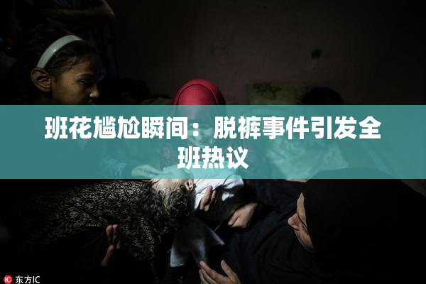 班花尴尬瞬间：脱裤事件引发全班热议