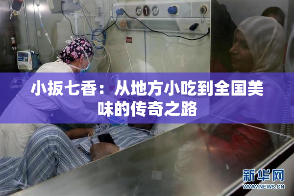 小扳七香：从地方小吃到全国美味的传奇之路