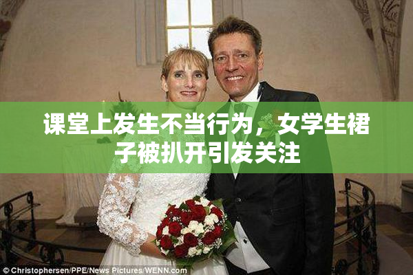课堂上发生不当行为，女学生裙子被扒开引发关注