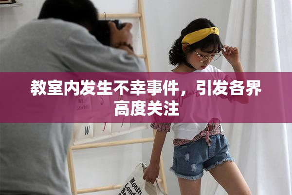 教室内发生不幸事件，引发各界高度关注