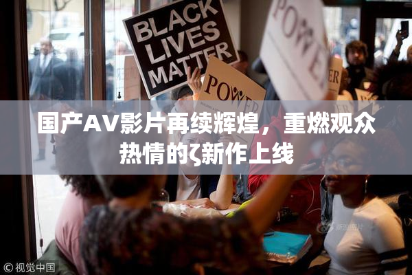 国产AV影片再续辉煌，重燃观众热情的ζ新作上线