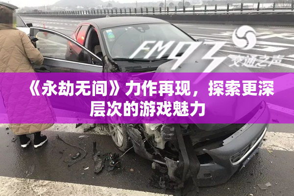 《永劫无间》力作再现，探索更深层次的游戏魅力