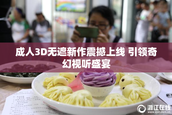 成人3D无遮新作震撼上线 引领奇幻视听盛宴