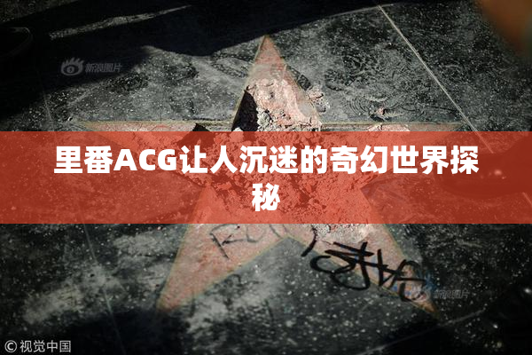 里番ACG让人沉迷的奇幻世界探秘