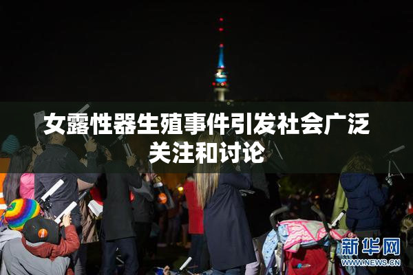 女露性器生殖事件引发社会广泛关注和讨论