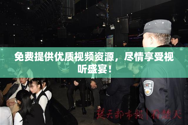 免费提供优质视频资源，尽情享受视听盛宴！