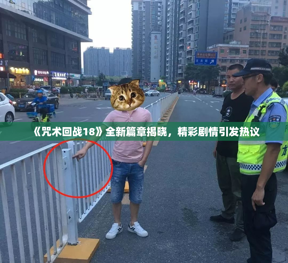《咒术回战18》全新篇章揭晓，精彩剧情引发热议