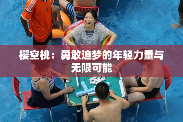 樱空桃：勇敢追梦的年轻力量与无限可能