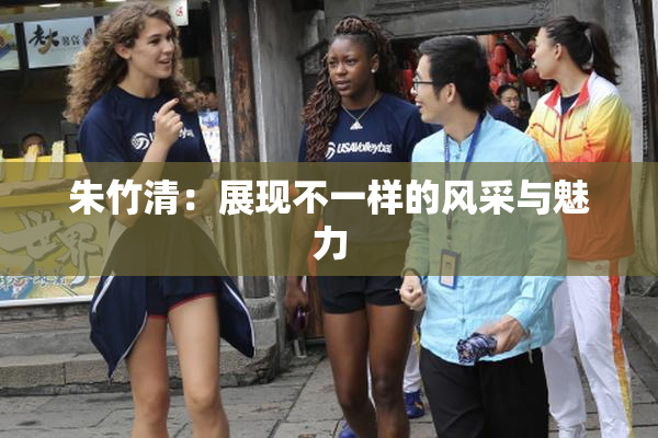 朱竹清：展现不一样的风采与魅力