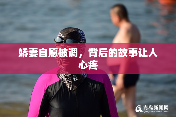 娇妻自愿被调，背后的故事让人心疼