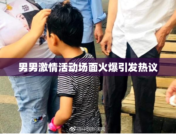 男男激情活动场面火爆引发热议
